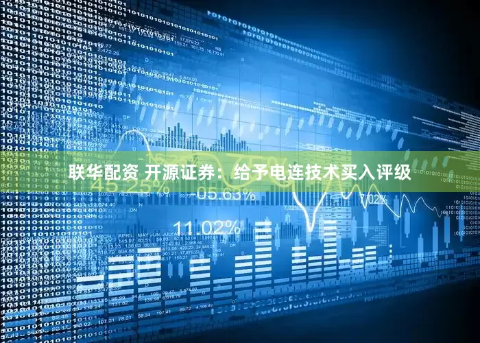 联华配资 开源证券：给予电连技术买入评级