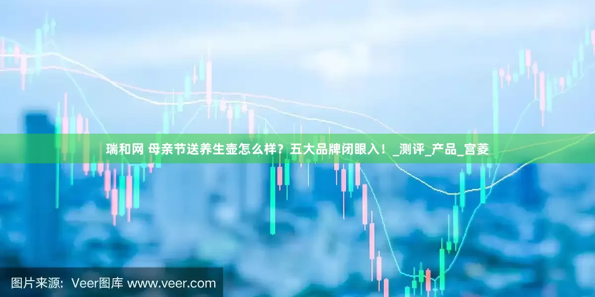 瑞和网 母亲节送养生壶怎么样？五大品牌闭眼入！_测评_产品_宫菱