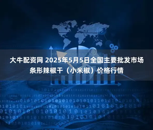 大牛配资网 2025年5月5日全国主要批发市场条形辣椒干(小米椒)价格行情