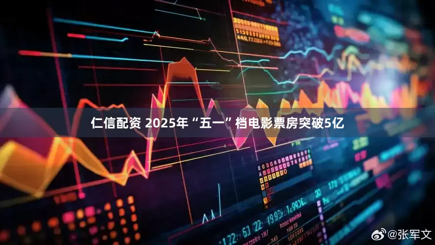 仁信配资 2025年“五一”档电影票房突破5亿