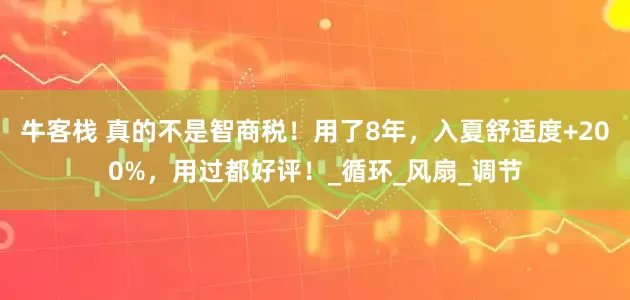 牛客栈 真的不是智商税！用了8年，入夏舒适度+200%，用过都好评！_循环_风扇_调节