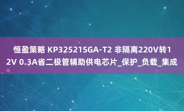 恒盈策略 KP32521SGA-T2 非隔离220V转12V 0.3A省二极管辅助供电芯片_保护_负载_集成