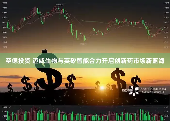 至德投资 迈威生物与英矽智能合力开启创新药市场新蓝海