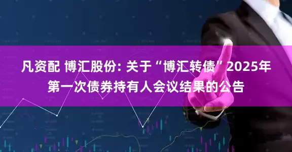 凡资配 博汇股份: 关于“博汇转债”2025年第一次债券持有人会议结果的公告