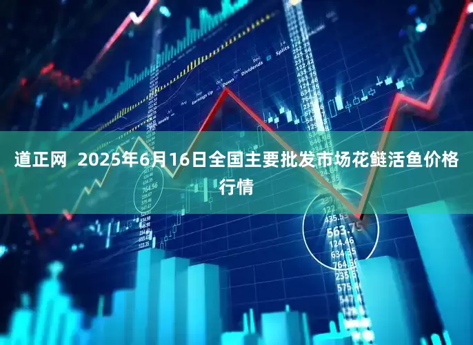 道正网  2025年6月16日全国主要批发市场花鲢活鱼价格行情