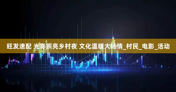 旺发速配 光影照亮乡村夜 文化温暖大杨情_村民_电影_活动