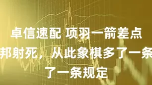 卓信速配 项羽一箭差点把刘邦射死，从此象棋多了一条规定